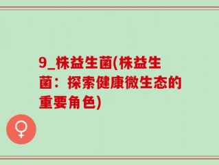 9_株益生菌(株益生菌：探索健康微生态的重要角色)