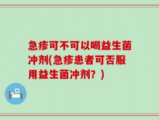 急疹可不可以喝益生菌冲剂(急疹患者可否服用益生菌冲剂？)