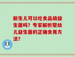 新生儿可以吃食品级益生菌吗？专家解析婴幼儿益生菌的正确食用方法？