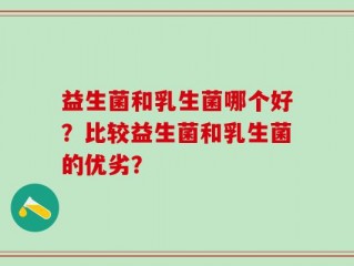 益生菌和乳生菌哪个好？比较益生菌和乳生菌的优劣？
