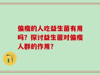 偏瘦的人吃益生菌有用吗？探讨益生菌对偏瘦人群的作用？