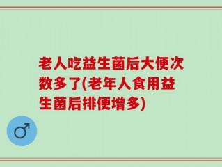 老人吃益生菌后大便次数多了(老年人食用益生菌后排便增多)