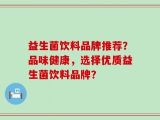 益生菌饮料品牌推荐？品味健康，选择优质益生菌饮料品牌？