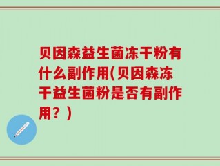 贝因森益生菌冻干粉有什么副作用(贝因森冻干益生菌粉是否有副作用？)