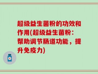 超级益生菌粉的功效和作用(超级益生菌粉：帮助调节肠道功能，提升免疫力)