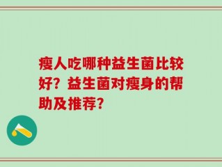 瘦人吃哪种益生菌比较好？益生菌对瘦身的帮助及推荐？