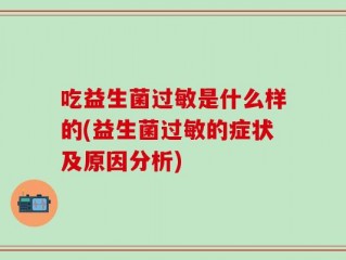 吃益生菌过敏是什么样的(益生菌过敏的症状及原因分析)