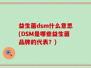 益生菌dsm什么意思(DSM是哪些益生菌品牌的代表？)