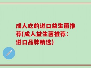 成人吃的进口益生菌推荐(成人益生菌推荐：进口品牌精选)