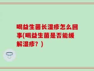 喝益生菌长湿疹怎么回事(喝益生菌是否能缓解湿疹？)