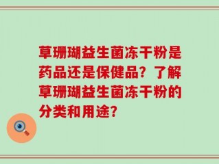 草珊瑚益生菌冻干粉是药品还是保健品？了解草珊瑚益生菌冻干粉的分类和用途？