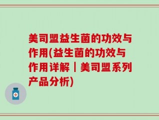 美司盟益生菌的功效与作用(益生菌的功效与作用详解｜美司盟系列产品分析)