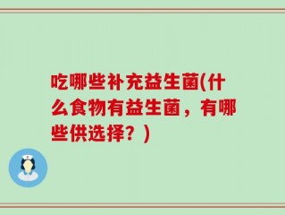 吃哪些补充益生菌(什么食物有益生菌，有哪些供选择？)