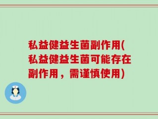 私益健益生菌副作用(私益健益生菌可能存在副作用，需谨慎使用)