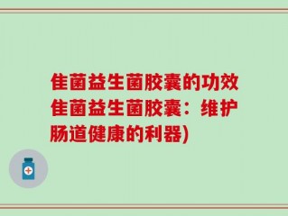 隹菌益生菌胶囊的功效隹菌益生菌胶囊：维护肠道健康的利器)