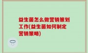 益生菌怎么做营销策划工作(益生菌如何制定营销策略)