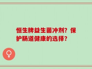 恒生牌益生菌冲剂？保护肠道健康的选择？