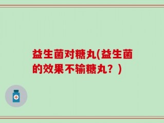 益生菌对糖丸(益生菌的效果不输糖丸？)