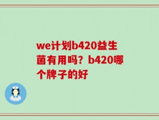 we计划b420益生菌有用吗？b420哪个牌子的好