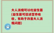 大人消瘦可以吃益生菌(益生菌可促进营养吸收，有助于改善大人消瘦问题)