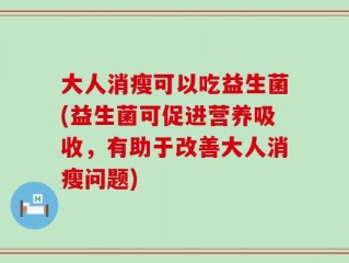 大人消瘦可以吃益生菌(益生菌可促进营养吸收，有助于改善大人消瘦问题)