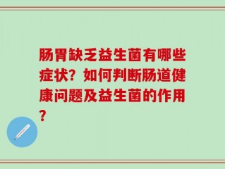 肠胃缺乏益生菌有哪些症状？如何判断肠道健康问题及益生菌的作用？
