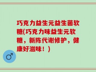 巧克力益生元益生菌软糖(巧克力味益生元软糖，新陈代谢修护，健康好滋味！)