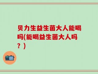 贝力生益生菌大人能喝吗(能喝益生菌大人吗？)