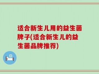 适合新生儿用的益生菌牌子(适合新生儿的益生菌品牌推荐)