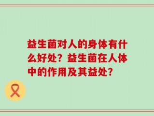 益生菌对人的身体有什么好处？益生菌在人体中的作用及其益处？