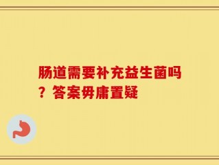 肠道需要补充益生菌吗？答案毋庸置疑