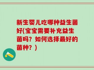 新生婴儿吃哪种益生菌好(宝宝需要补充益生菌吗？如何选择最好的菌种？)