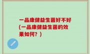 一品康健益生菌好不好(一品康健益生菌的效果如何？)
