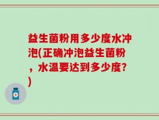 益生菌粉用多少度水冲泡(正确冲泡益生菌粉，水温要达到多少度？)