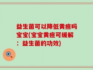 益生菌可以降低黄疸吗宝宝(宝宝黄疸可缓解：益生菌的功效)