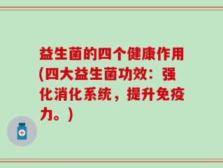 益生菌的四个健康作用(四大益生菌功效：强化消化系统，提升免疫力。)