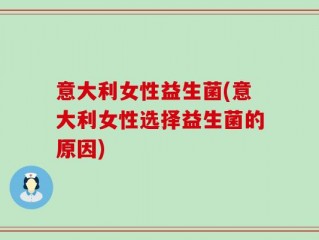 意大利女性益生菌(意大利女性选择益生菌的原因)