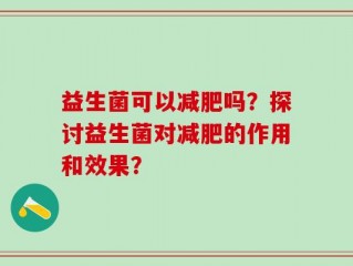 益生菌可以减肥吗？探讨益生菌对减肥的作用和效果？