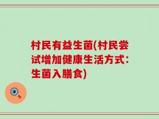 村民有益生菌(村民尝试增加健康生活方式：生菌入膳食)