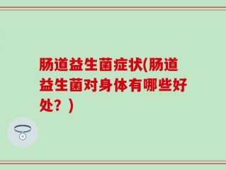 肠道益生菌症状(肠道益生菌对身体有哪些好处？)
