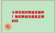 小葵花衡欣牌益生菌粉？衡欣牌益生菌是正规的吗