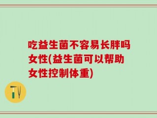 吃益生菌不容易长胖吗女性(益生菌可以帮助女性控制体重)