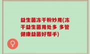益生菌冻干粉妙用(冻干益生菌用处多 多管健康益菌好帮手)