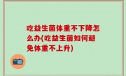 吃益生菌体重不下降怎么办(吃益生菌如何避免体重不上升)