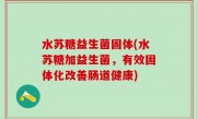 水苏糖益生菌固体(水苏糖加益生菌，有效固体化改善肠道健康)