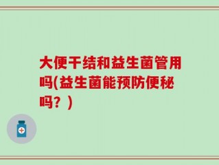 大便干结和益生菌管用吗(益生菌能预防便秘吗？)