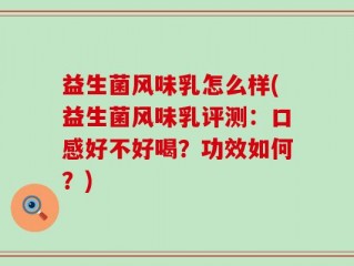 益生菌风味乳怎么样(益生菌风味乳评测：口感好不好喝？功效如何？)