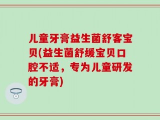 儿童牙膏益生菌舒客宝贝(益生菌舒缓宝贝口腔不适，专为儿童研发的牙膏)
