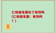仁和益生菌吃了有效吗(仁和益生菌：有效吗？)