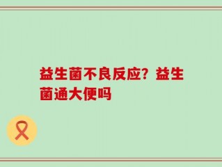 益生菌不良反应？益生菌通大便吗